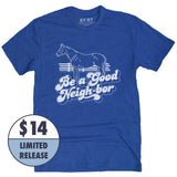 *Limited Release* Be A Good Neigh-bor T-Shirt